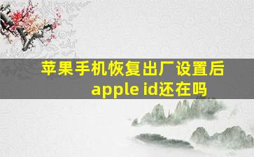 苹果手机恢复出厂设置后apple id还在吗